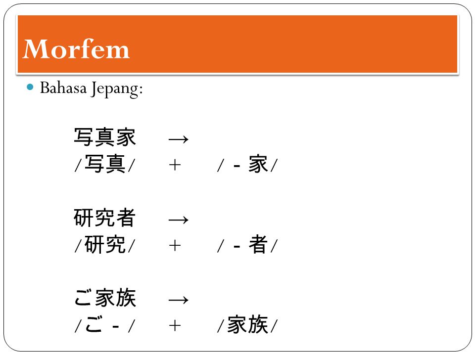Morfem /写真/ + /－家/ 研究者 → /研究/ + /－者/ ご家族 → /ご－/ + /家族/ Bahasa Jepang: