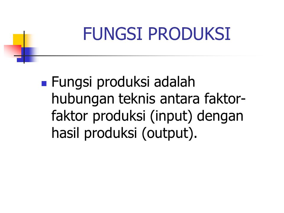 FUNGSI PRODUKSI Fungsi produksi adalah hubungan teknis antara faktor-faktor produksi (input) dengan hasil produksi (output).