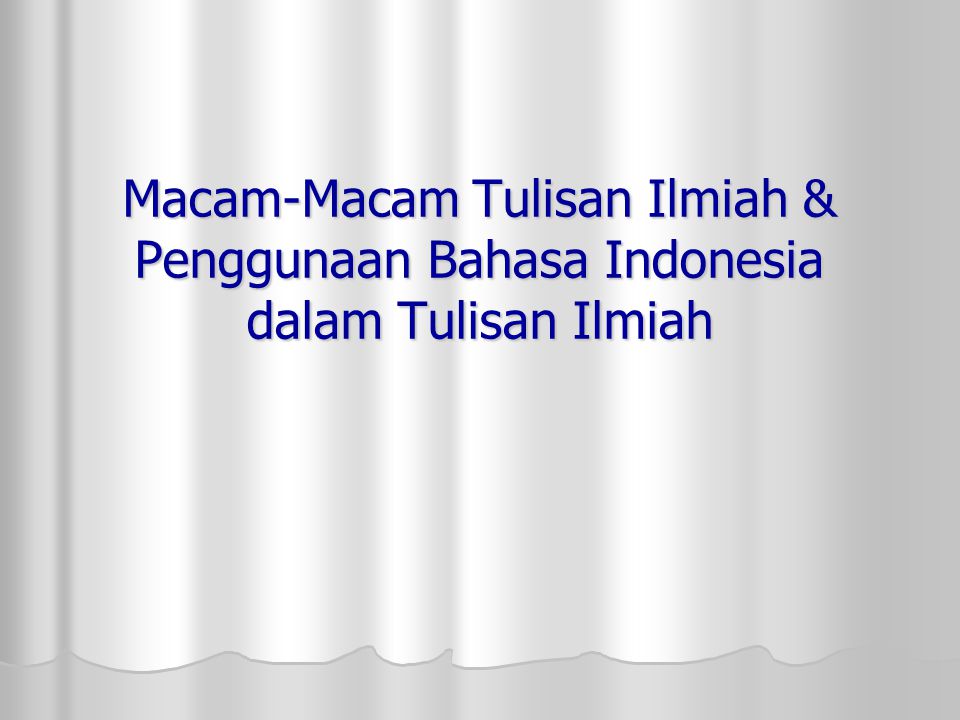 Macam-Macam Tulisan Ilmiah & Penggunaan Bahasa Indonesia dalam Tulisan Ilmiah
