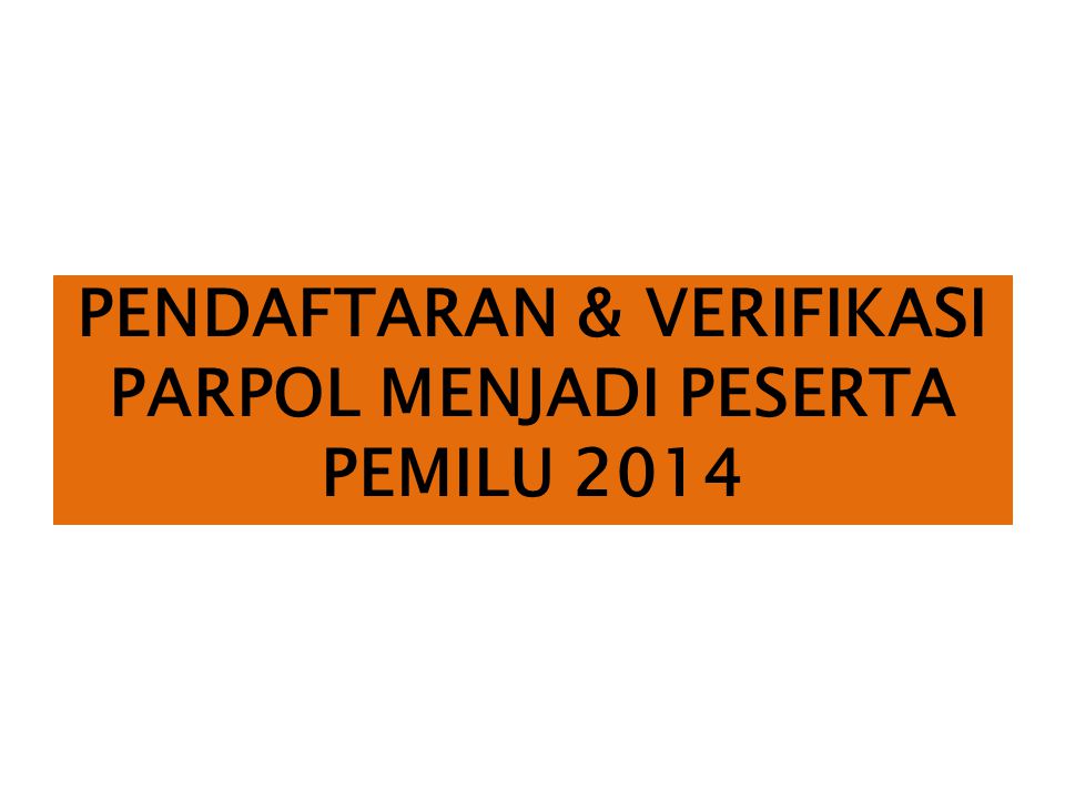 PENDAFTARAN & VERIFIKASI PARPOL MENJADI PESERTA PEMILU 2014