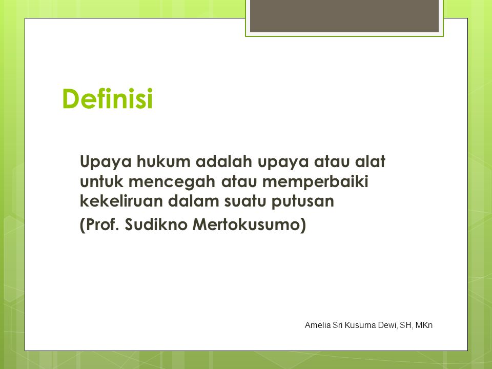 Definisi Upaya hukum adalah upaya atau alat untuk mencegah atau memperbaiki kekeliruan dalam suatu putusan (Prof. Sudikno Mertokusumo)