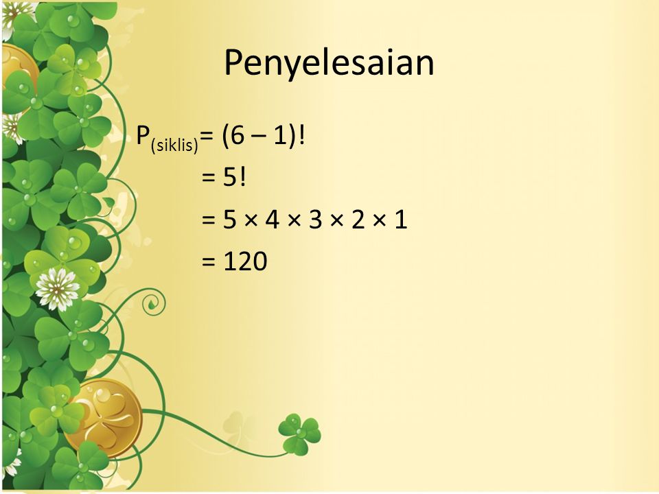 Penyelesaian P(siklis)= (6 – 1)! = 5! = 5 × 4 × 3 × 2 × 1 = 120