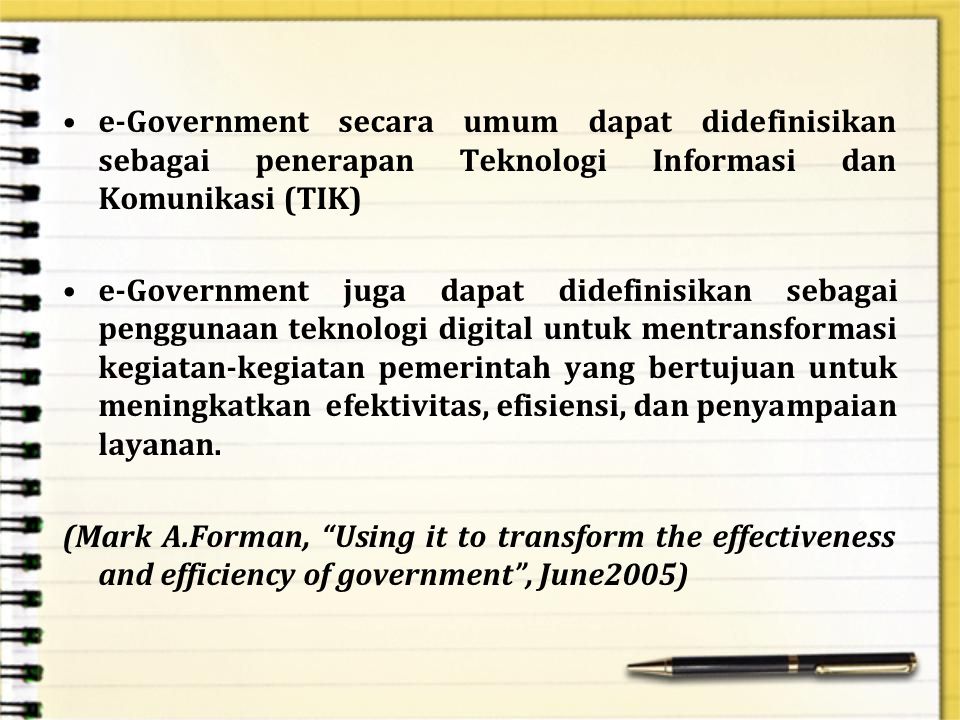 e-Government secara umum dapat didefinisikan sebagai penerapan Teknologi Informasi dan Komunikasi (TIK)