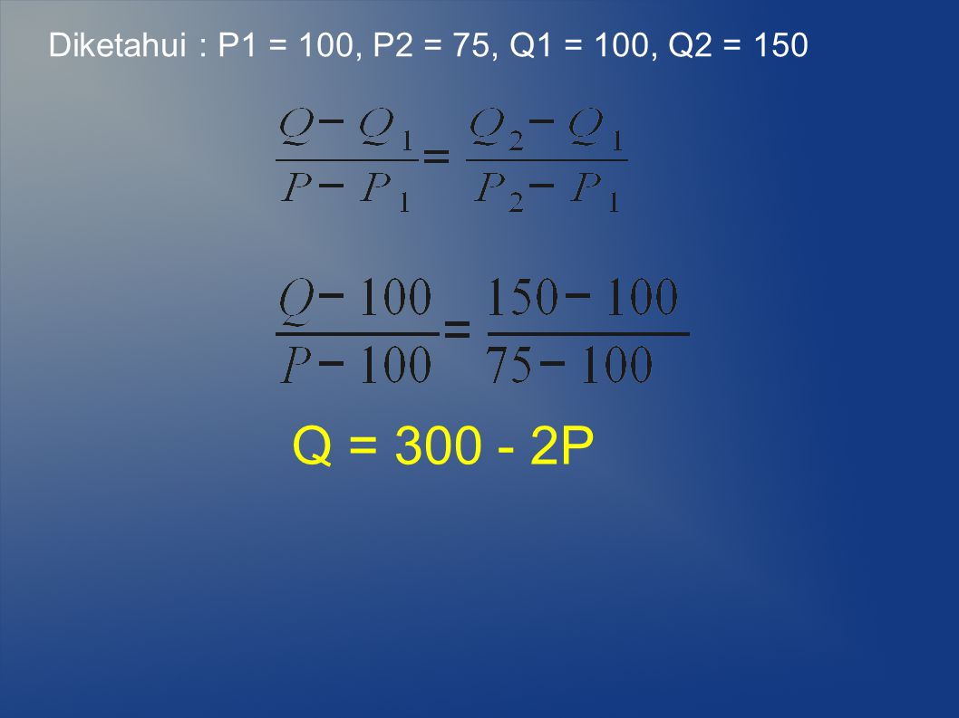Diketahui : P1 = 100, P2 = 75, Q1 = 100, Q2 = 150 Q = P