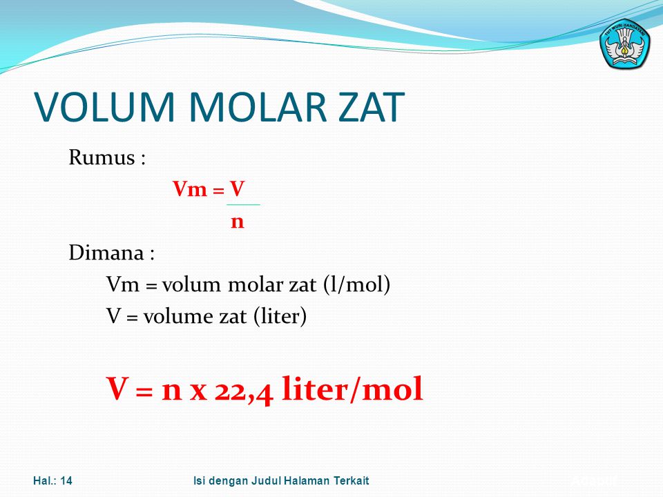 VOLUM MOLAR ZAT Rumus : Vm = V n Dimana : Vm = volum molar zat (l/mol) V = volume zat (liter) V = n x 22,4 liter/mol