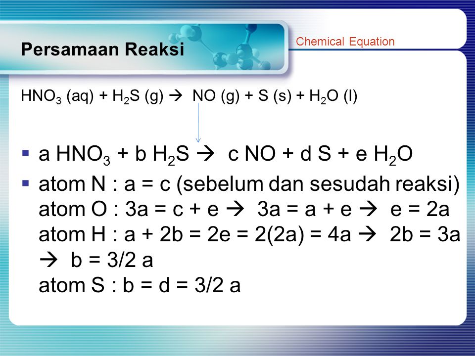 Persamaan Reaksi Chemical Equation. HNO3 (aq) + H2S (g)  NO (g) + S (s) + H2O (l) a HNO3 + b H2S  c NO + d S + e H2O.