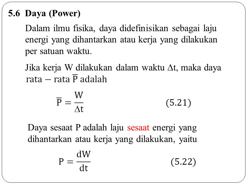 5.6 Daya (Power) Dalam ilmu fisika, daya didefinisikan sebagai laju energi yang dihantarkan atau kerja yang dilakukan.