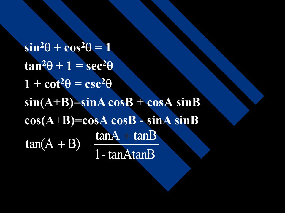 sin2 + cos2 = 1 tan2 + 1 = sec2 1 + cot2 = csc2 sin(A+B)=sinA cosB + cosA sinB.