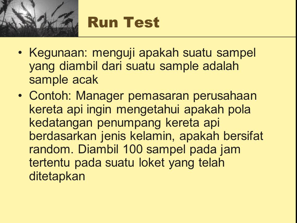 Run Test Kegunaan: menguji apakah suatu sampel yang diambil dari suatu sample adalah sample acak.