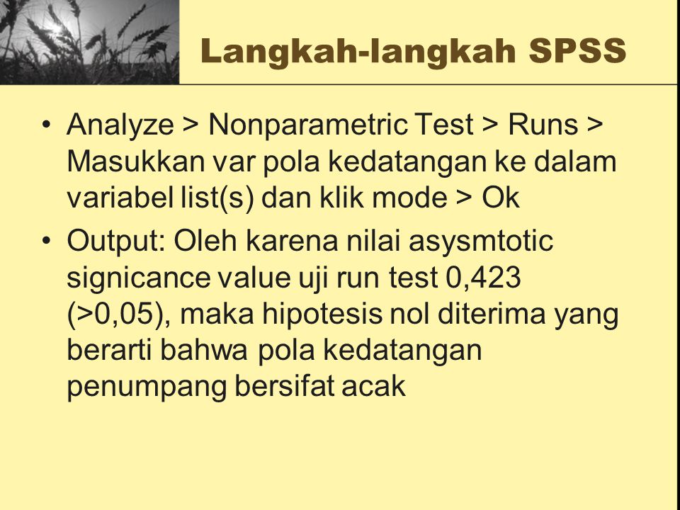 Langkah-langkah SPSS Analyze > Nonparametric Test > Runs > Masukkan var pola kedatangan ke dalam variabel list(s) dan klik mode > Ok.
