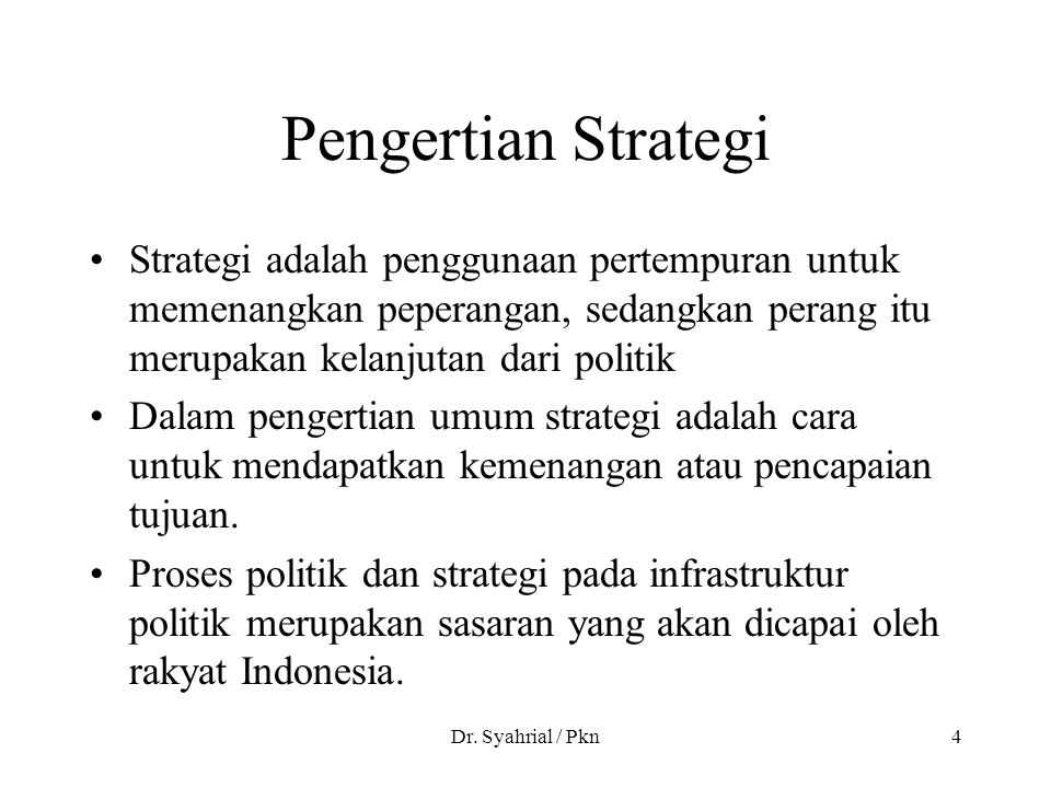 Pengertian Strategi Strategi adalah penggunaan pertempuran untuk memenangkan peperangan, sedangkan perang itu merupakan kelanjutan dari politik.