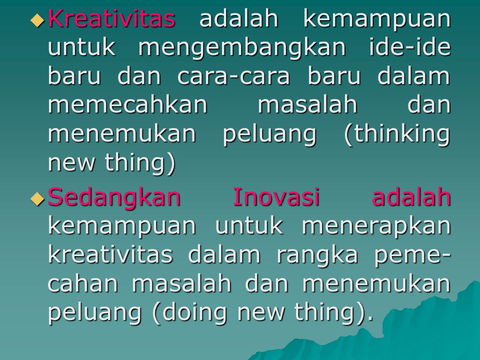Kreativitas adalah kemampuan untuk mengembangkan ide-ide baru dan cara-cara baru dalam memecahkan masalah dan menemukan peluang (thinking new thing)
