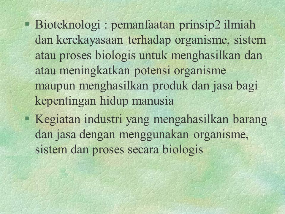Bioteknologi : pemanfaatan prinsip2 ilmiah dan kerekayasaan terhadap organisme, sistem atau proses biologis untuk menghasilkan dan atau meningkatkan potensi organisme maupun menghasilkan produk dan jasa bagi kepentingan hidup manusia