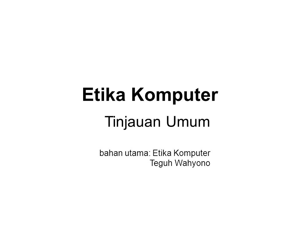 Etika Komputer Tinjauan Umum bahan utama: Etika Komputer Teguh Wahyono