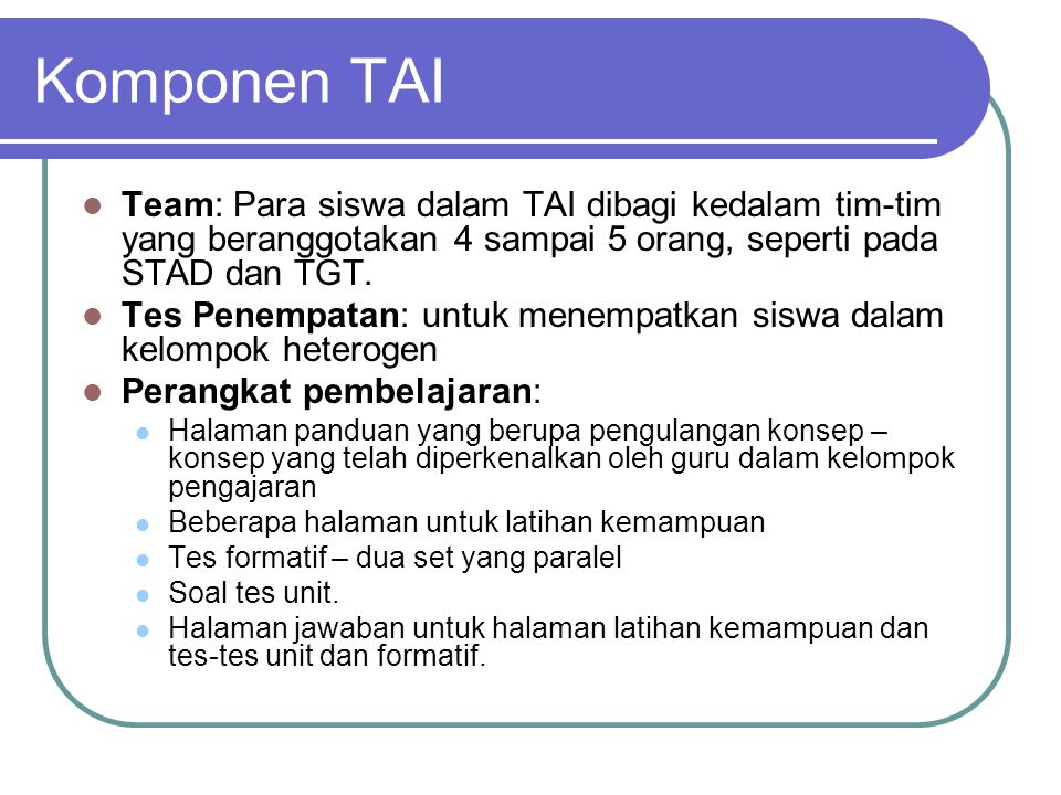 Komponen TAI Team: Para siswa dalam TAI dibagi kedalam tim-tim yang beranggotakan 4 sampai 5 orang, seperti pada STAD dan TGT.