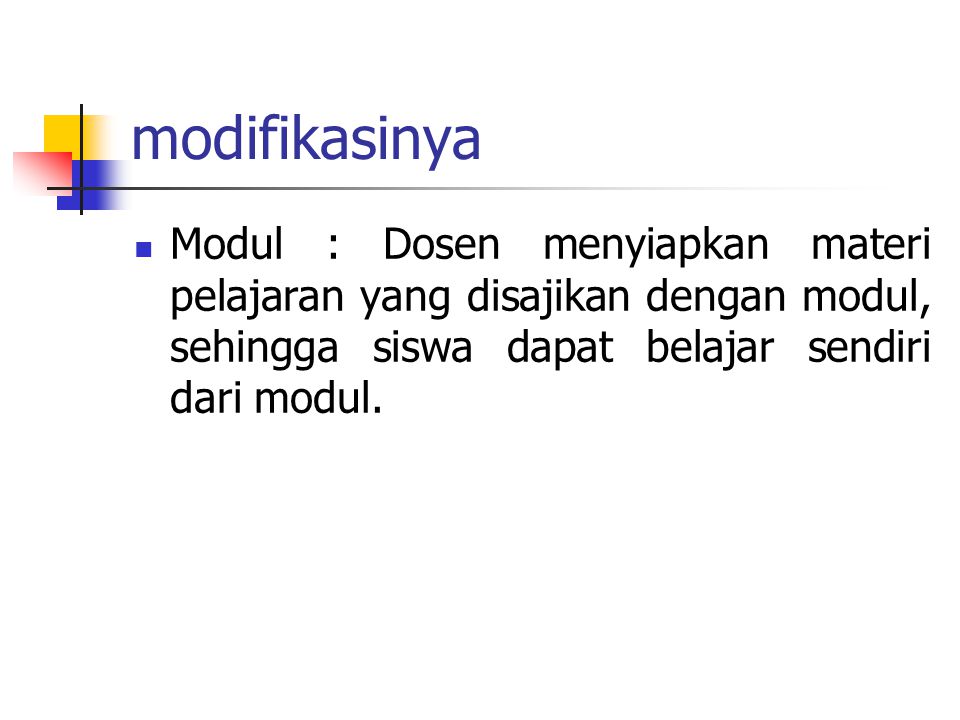 modifikasinya Modul : Dosen menyiapkan materi pelajaran yang disajikan dengan modul, sehingga siswa dapat belajar sendiri dari modul.