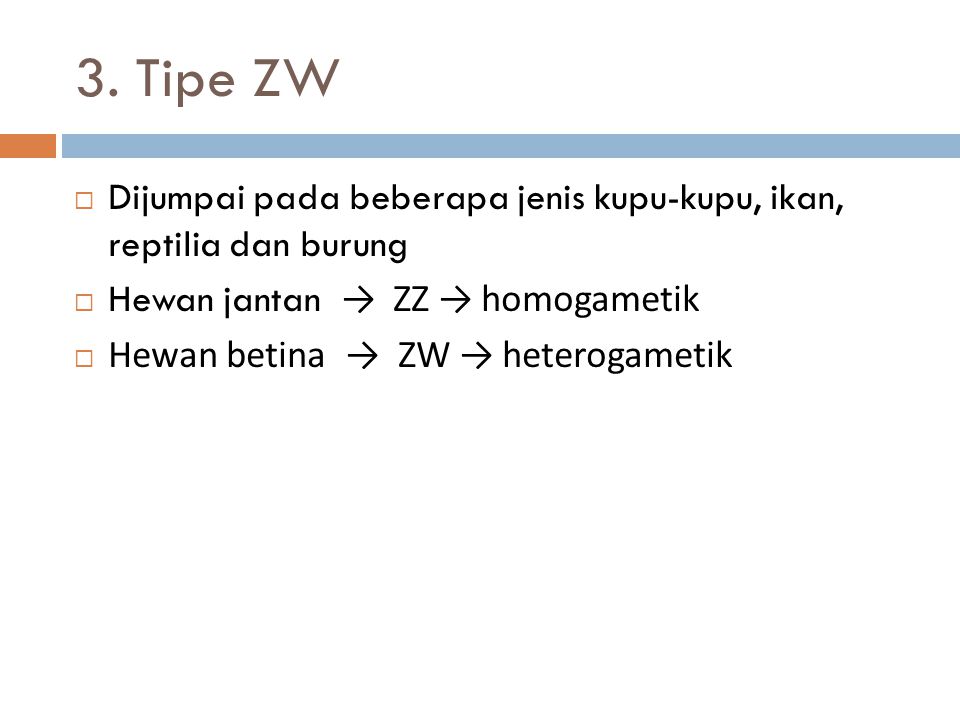 3. Tipe ZW Dijumpai pada beberapa jenis kupu-kupu, ikan, reptilia dan burung. Hewan jantan → ZZ → homogametik.