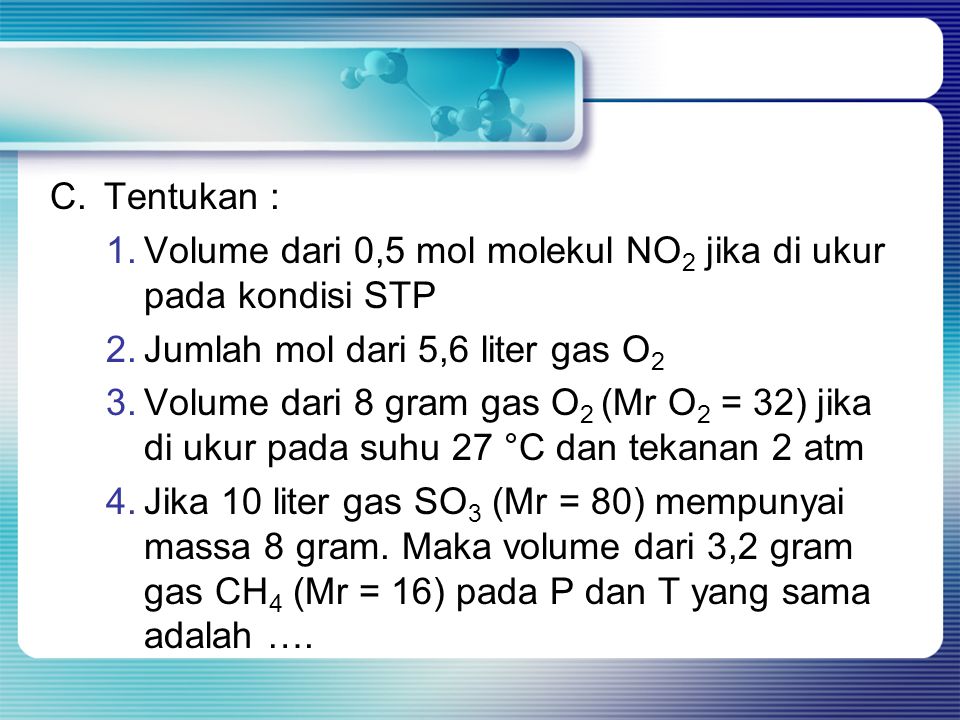 C. Tentukan : Volume dari 0,5 mol molekul NO2 jika di ukur pada kondisi STP. Jumlah mol dari 5,6 liter gas O2.
