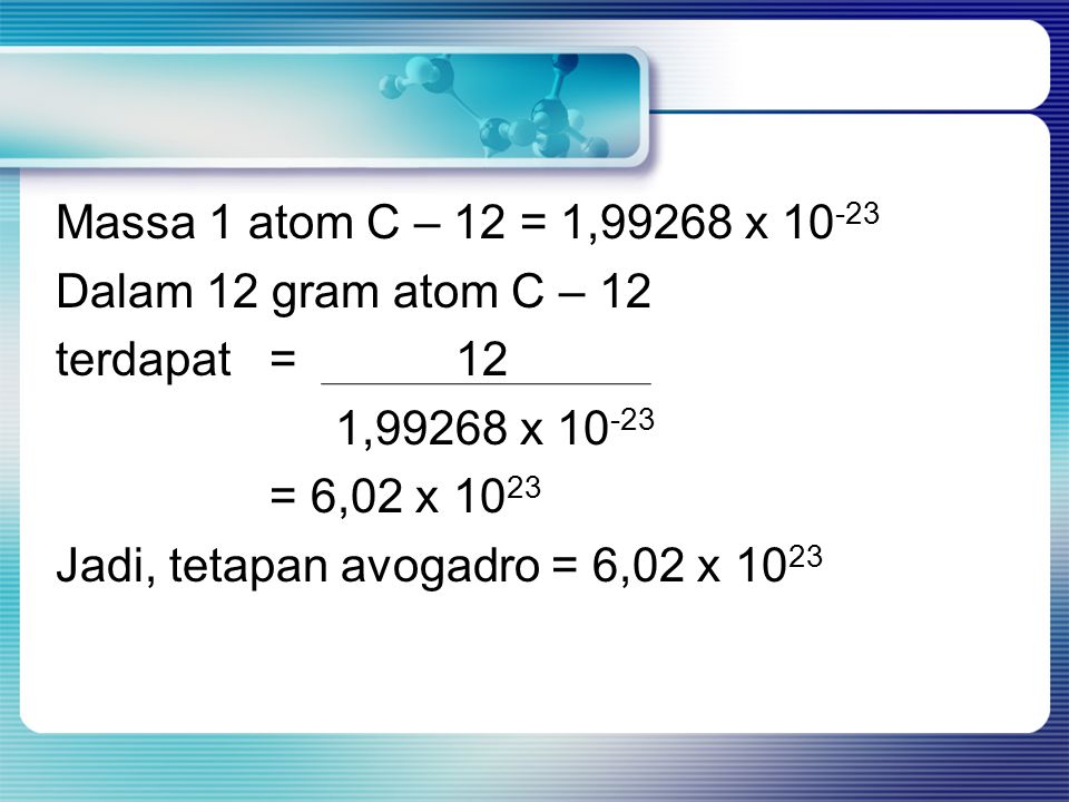 Massa 1 atom C – 12 = 1,99268 x Dalam 12 gram atom C – 12 terdapat = 12 1,99268 x = 6,02 x 1023 Jadi, tetapan avogadro = 6,02 x 1023