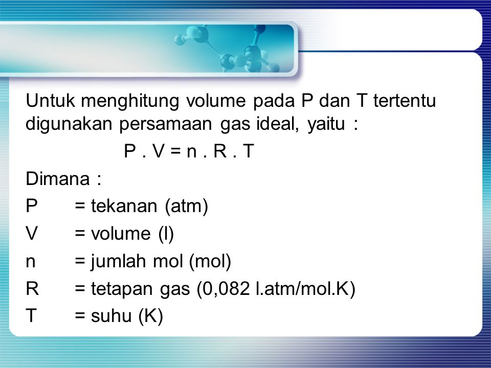 Untuk menghitung volume pada P dan T tertentu digunakan persamaan gas ideal, yaitu : P .
