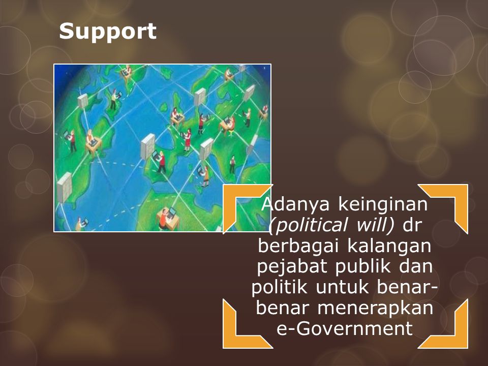 Support Adanya keinginan (political will) dr berbagai kalangan pejabat publik dan politik untuk benar-benar menerapkan e-Government.