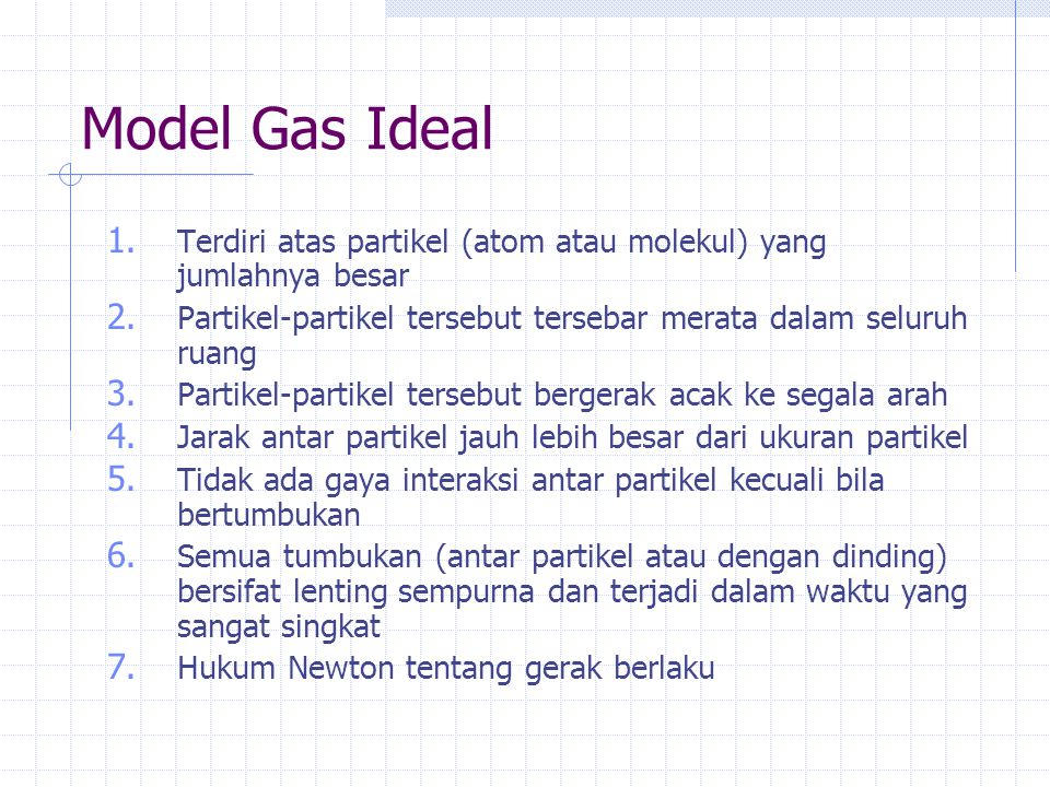 Model Gas Ideal Terdiri atas partikel (atom atau molekul) yang jumlahnya besar. Partikel-partikel tersebut tersebar merata dalam seluruh ruang.