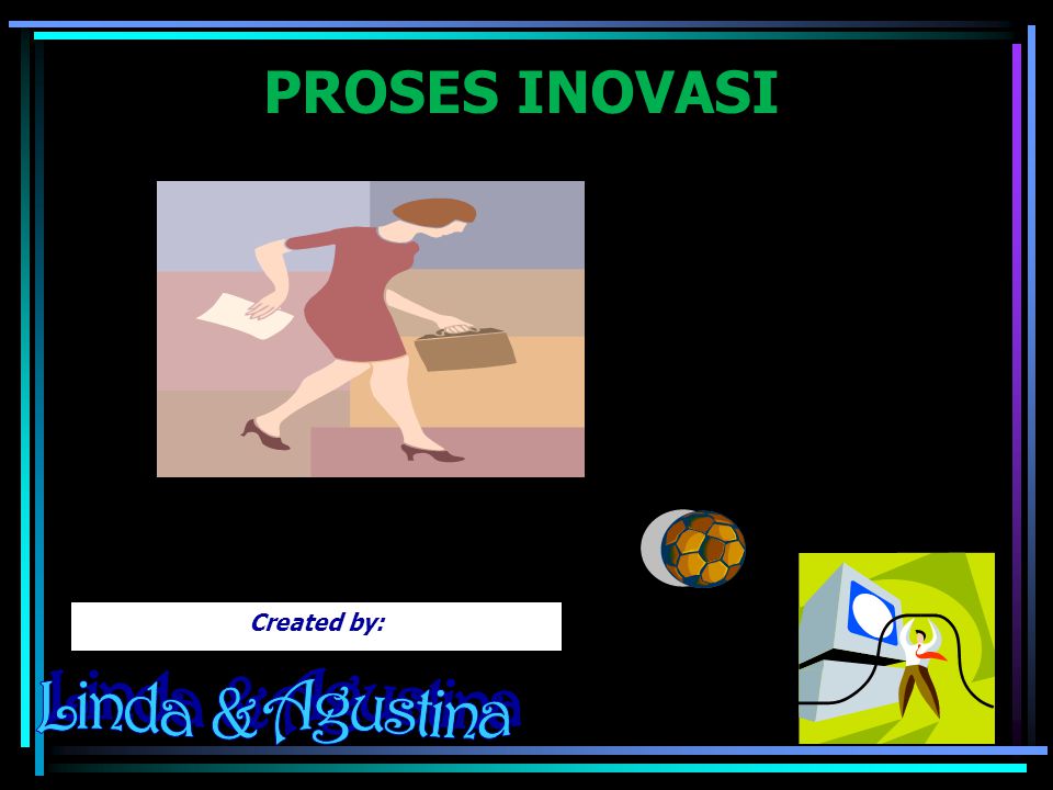 PROSES INOVASI Created by: Linda & Agustina