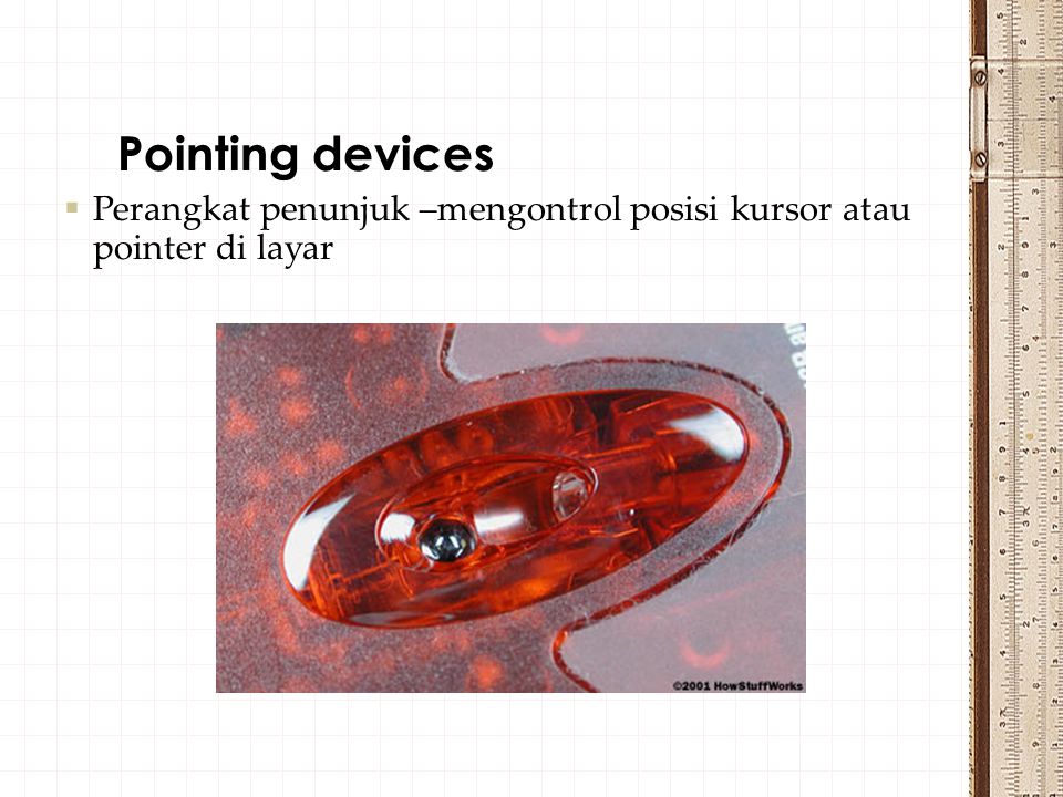 Pointing devices Perangkat penunjuk –mengontrol posisi kursor atau pointer di layar