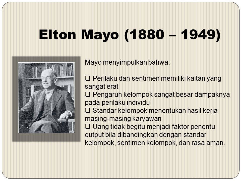 Elton Mayo (1880 – 1949) Mayo menyimpulkan bahwa: