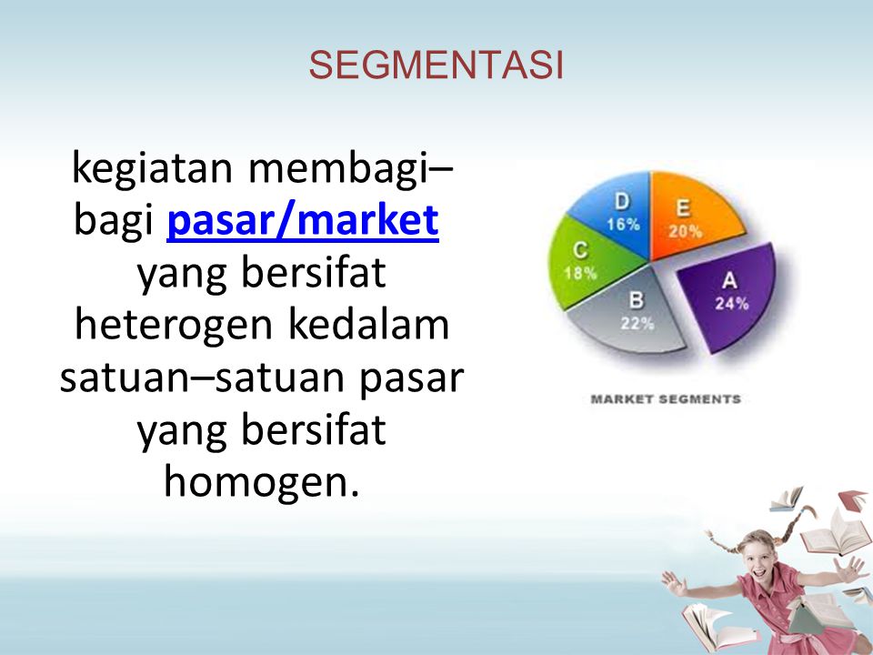 SEGMENTASI kegiatan membagi–bagi pasar/market yang bersifat heterogen kedalam satuan–satuan pasar yang bersifat homogen.