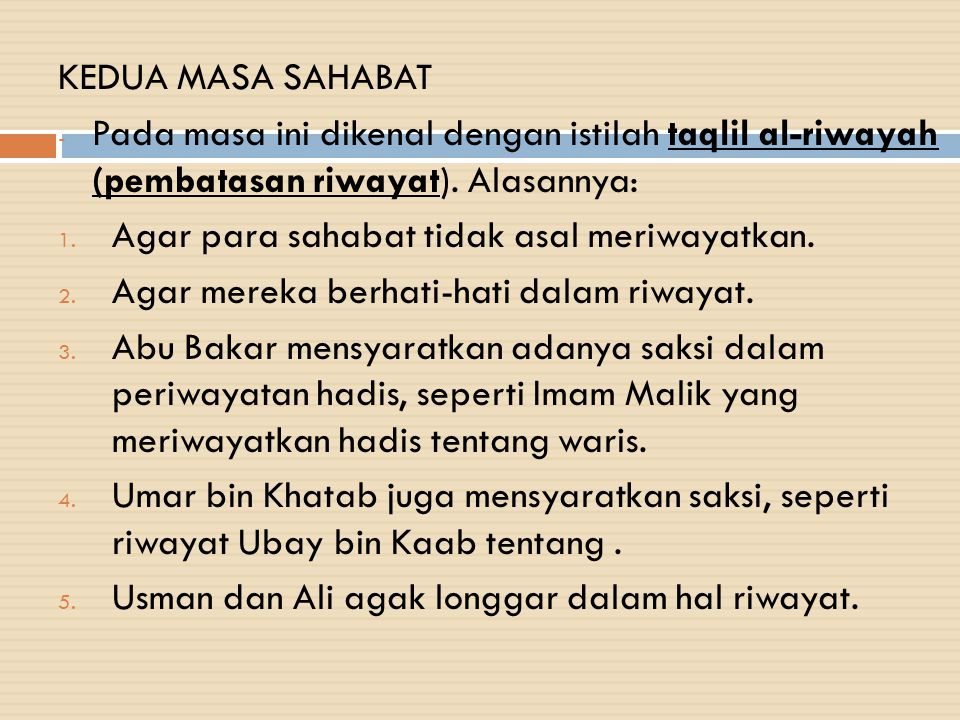 KEDUA MASA SAHABAT Pada masa ini dikenal dengan istilah taqlil al-riwayah (pembatasan riwayat). Alasannya: