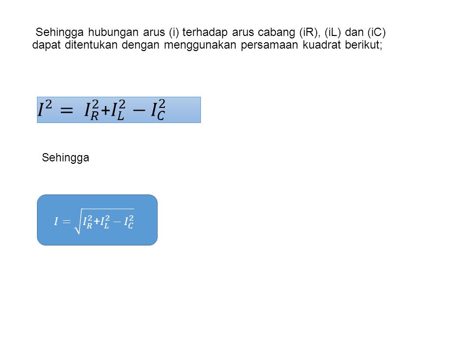 Sehingga hubungan arus (i) terhadap arus cabang (iR), (iL) dan (iC) dapat ditentukan dengan menggunakan persamaan kuadrat berikut;