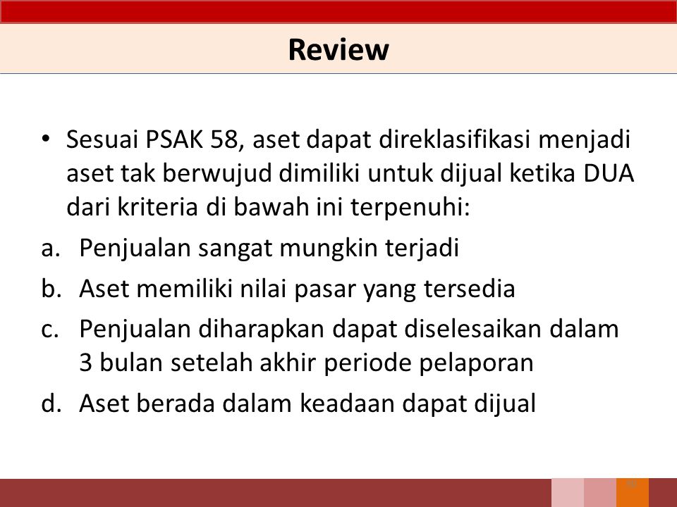Review Sesuai PSAK 58, aset dapat direklasifikasi menjadi aset tak berwujud dimiliki untuk dijual ketika DUA dari kriteria di bawah ini terpenuhi: