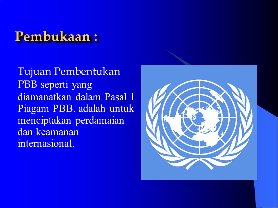 Pembukaan : Tujuan Pembentukan PBB seperti yang diamanatkan dalam Pasal 1 Piagam PBB, adalah untuk menciptakan perdamaian dan keamanan internasional.