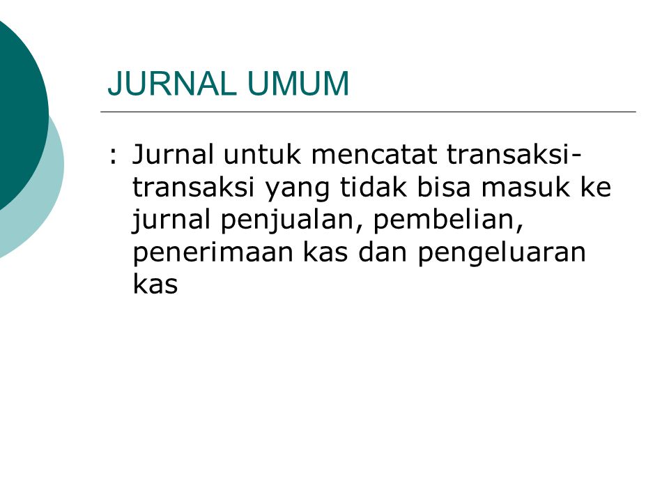 JURNAL UMUM : Jurnal untuk mencatat transaksi-transaksi yang tidak bisa masuk ke jurnal penjualan, pembelian, penerimaan kas dan pengeluaran kas.