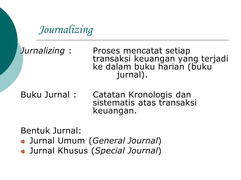 Journalizing Jurnalizing : Proses mencatat setiap transaksi keuangan yang terjadi ke dalam buku harian (buku jurnal).
