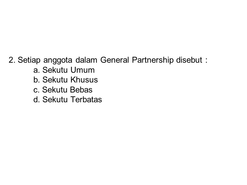 2. Setiap anggota dalam General Partnership disebut : a. Sekutu Umum
