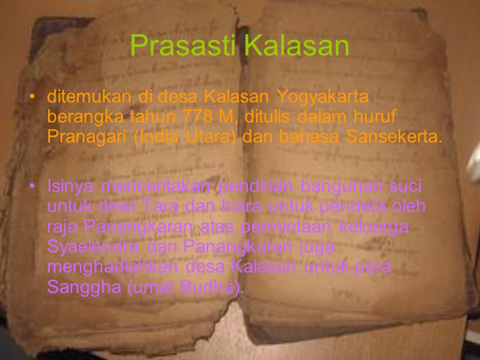 Prasasti Kalasan ditemukan di desa Kalasan Yogyakarta berangka tahun 778 M, ditulis dalam huruf Pranagari (India Utara) dan bahasa Sansekerta.