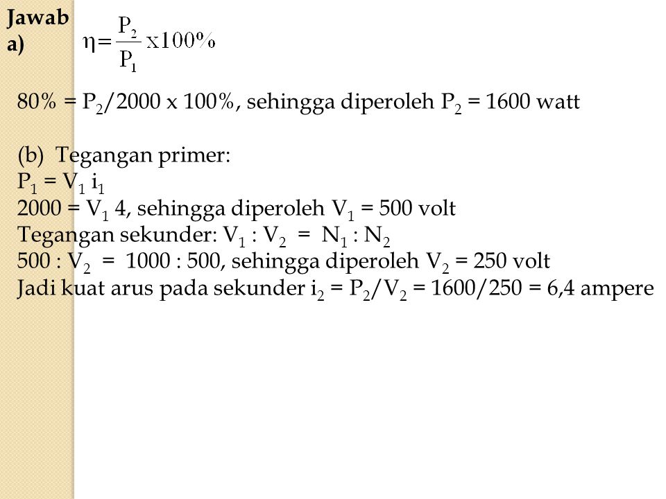 Jawab a) 80% = P2/2000 x 100%, sehingga diperoleh P2 = 1600 watt. (b) Tegangan primer: P1 = V1 i1.