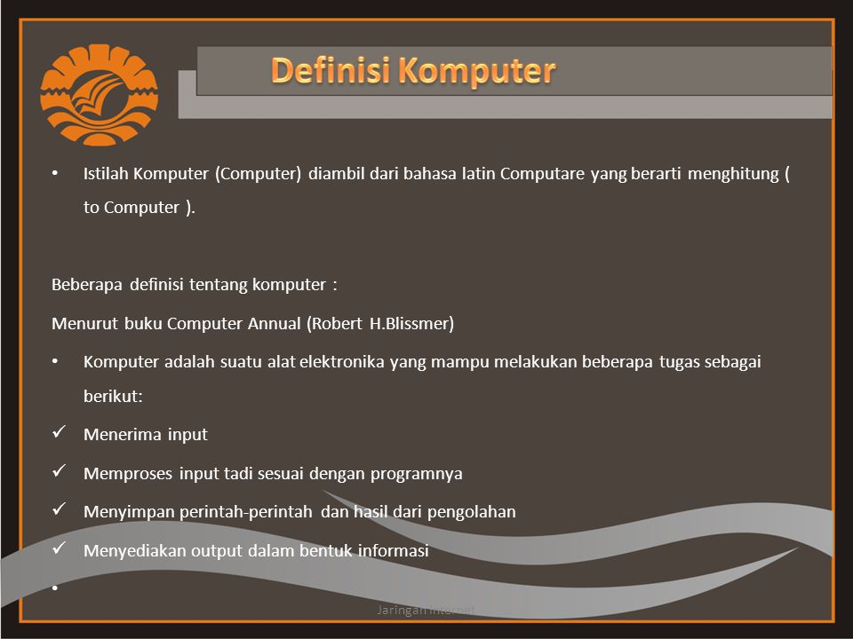 Definisi Komputer Istilah Komputer (Computer) diambil dari bahasa latin Computare yang berarti menghitung ( to Computer ).