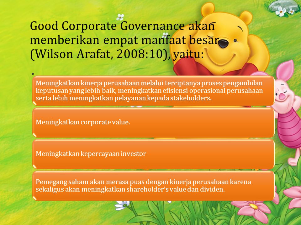 Good Corporate Governance akan memberikan empat manfaat besar (Wilson Arafat, 2008:10), yaitu: