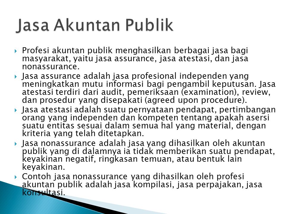 Jasa Akuntan Publik Profesi akuntan publik menghasilkan berbagai jasa bagi masyarakat, yaitu jasa assurance, jasa atestasi, dan jasa nonassurance.