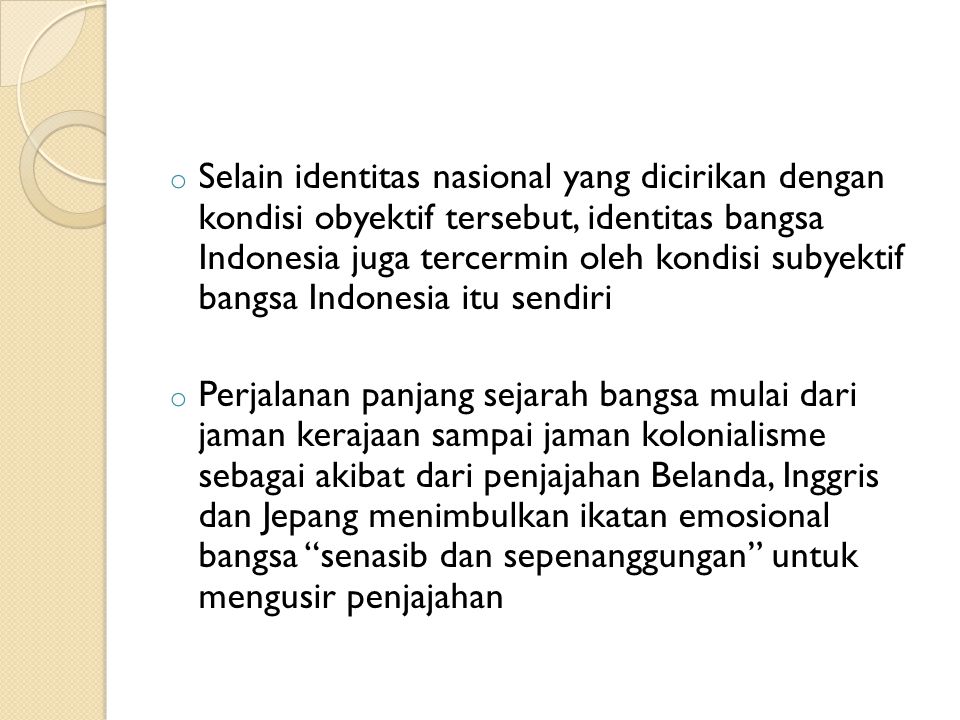 Selain identitas nasional yang dicirikan dengan kondisi obyektif tersebut, identitas bangsa Indonesia juga tercermin oleh kondisi subyektif bangsa Indonesia itu sendiri