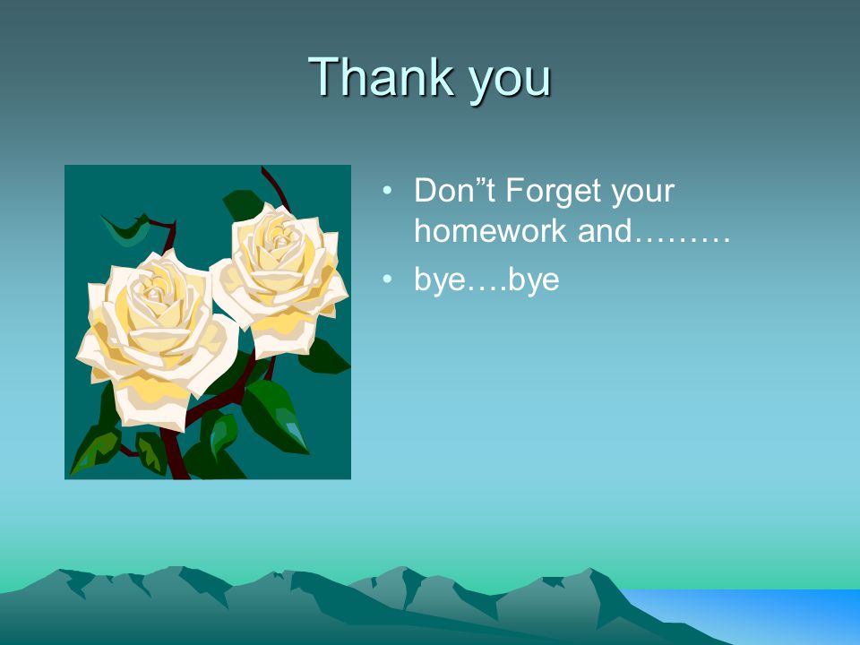 Thank you Don t Forget your homework and……… bye….bye
