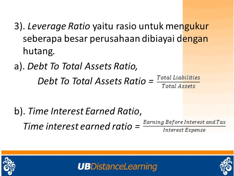 3). Leverage Ratio yaitu rasio untuk mengukur seberapa besar perusahaan dibiayai dengan hutang.