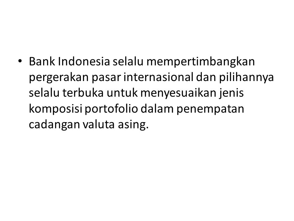 Bank Indonesia selalu mempertimbangkan pergerakan pasar internasional dan pilihannya selalu terbuka untuk menyesuaikan jenis komposisi portofolio dalam penempatan cadangan valuta asing.