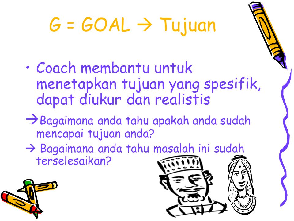 G = GOAL  Tujuan Coach membantu untuk menetapkan tujuan yang spesifik, dapat diukur dan realistis.
