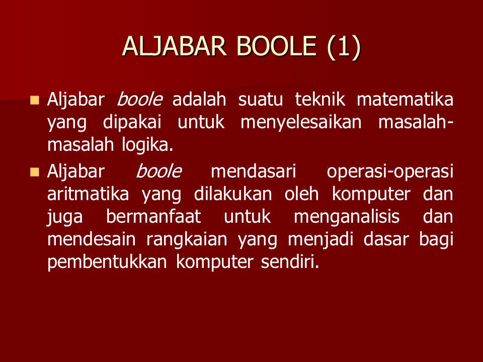 ALJABAR BOOLE (1) Aljabar boole adalah suatu teknik matematika yang dipakai untuk menyelesaikan masalah-masalah logika.