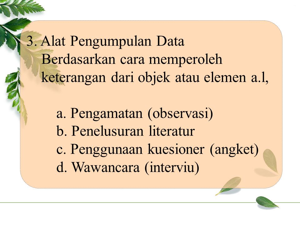 3. Alat Pengumpulan Data Berdasarkan cara memperoleh keterangan dari objek atau elemen a.l, a. Pengamatan (observasi)