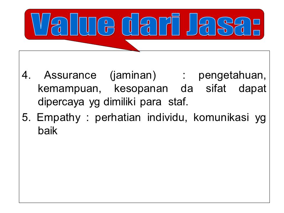 Value dari Jasa: 4. Assurance (jaminan) : pengetahuan, kemampuan, kesopanan da sifat dapat dipercaya yg dimiliki para staf.